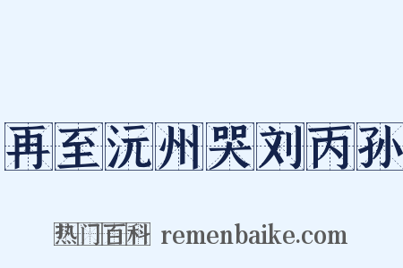 再至沅州哭刘丙孙是什么意思的图片